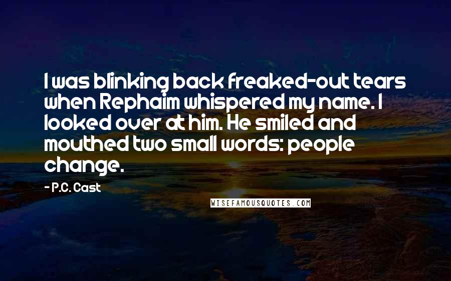 P.C. Cast Quotes: I was blinking back freaked-out tears when Rephaim whispered my name. I looked over at him. He smiled and mouthed two small words: people change.