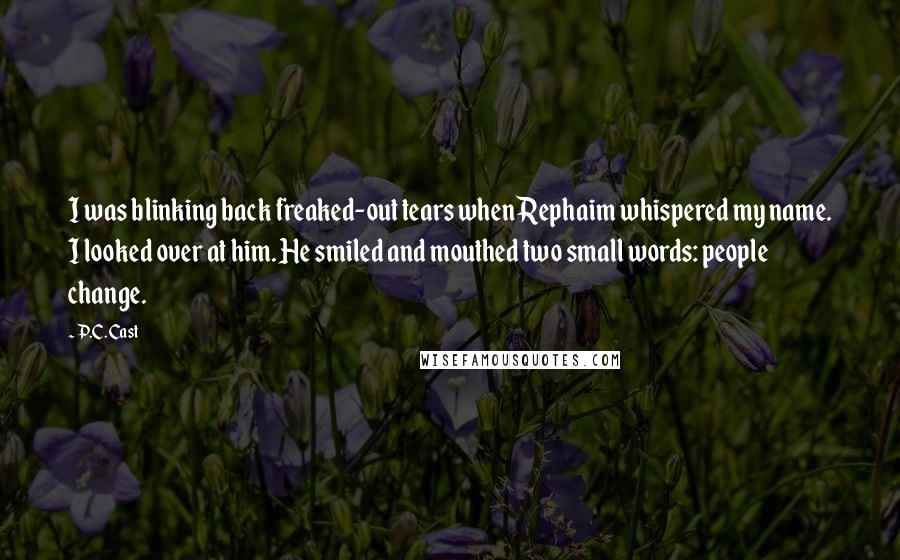 P.C. Cast Quotes: I was blinking back freaked-out tears when Rephaim whispered my name. I looked over at him. He smiled and mouthed two small words: people change.