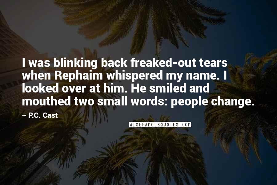 P.C. Cast Quotes: I was blinking back freaked-out tears when Rephaim whispered my name. I looked over at him. He smiled and mouthed two small words: people change.