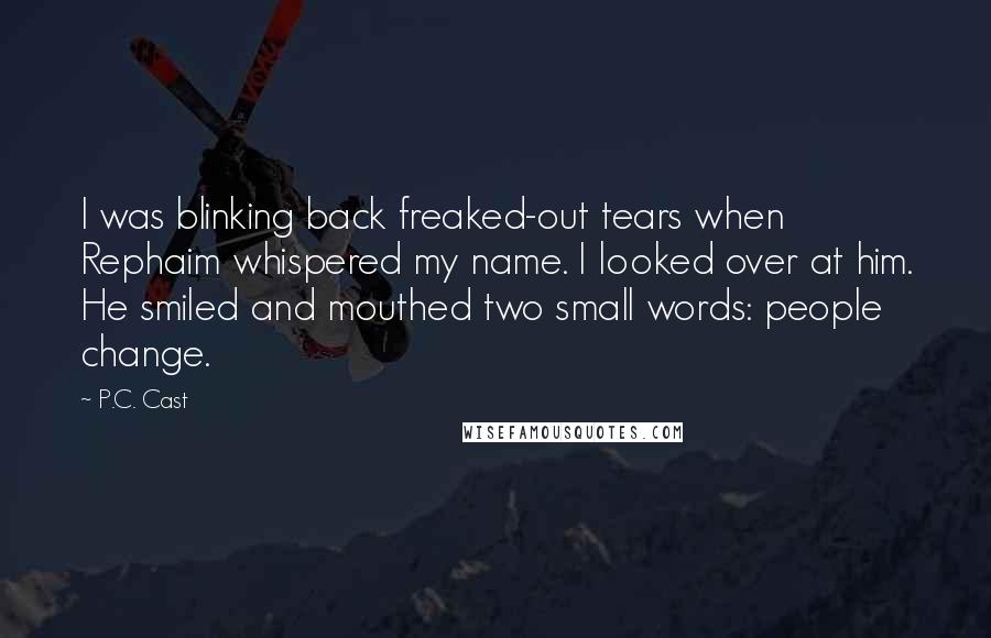 P.C. Cast Quotes: I was blinking back freaked-out tears when Rephaim whispered my name. I looked over at him. He smiled and mouthed two small words: people change.