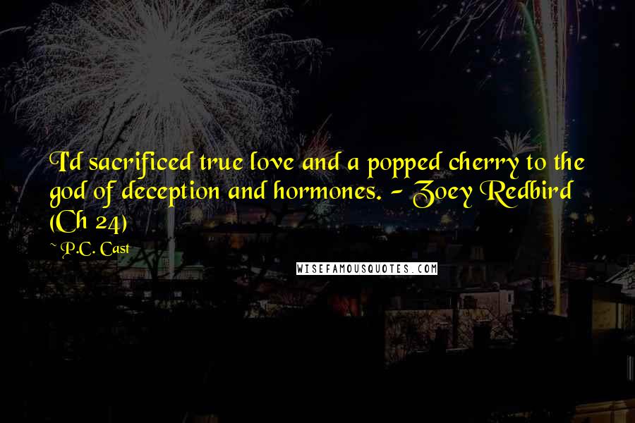 P.C. Cast Quotes: I'd sacrificed true love and a popped cherry to the god of deception and hormones. - Zoey Redbird (Ch 24)