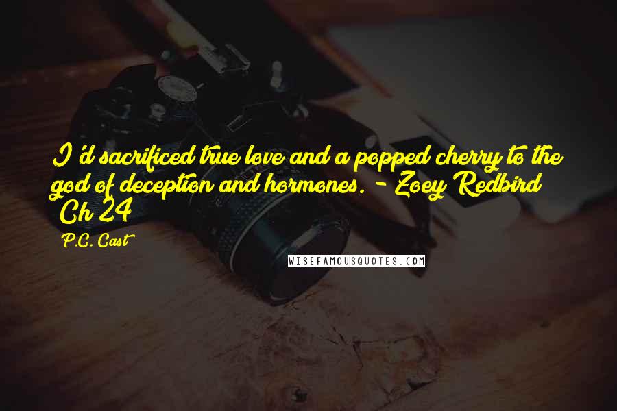P.C. Cast Quotes: I'd sacrificed true love and a popped cherry to the god of deception and hormones. - Zoey Redbird (Ch 24)