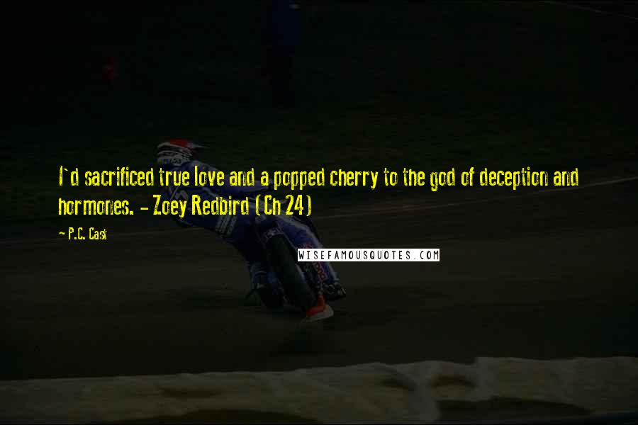 P.C. Cast Quotes: I'd sacrificed true love and a popped cherry to the god of deception and hormones. - Zoey Redbird (Ch 24)