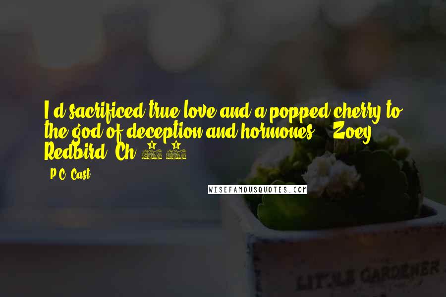 P.C. Cast Quotes: I'd sacrificed true love and a popped cherry to the god of deception and hormones. - Zoey Redbird (Ch 24)