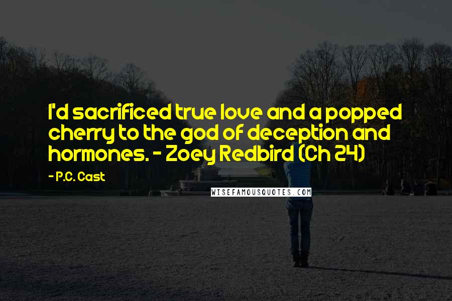 P.C. Cast Quotes: I'd sacrificed true love and a popped cherry to the god of deception and hormones. - Zoey Redbird (Ch 24)