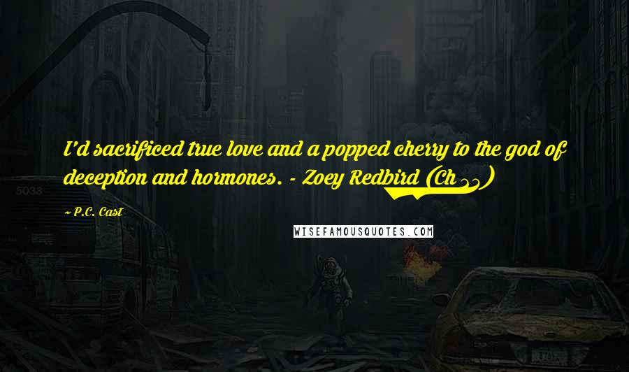 P.C. Cast Quotes: I'd sacrificed true love and a popped cherry to the god of deception and hormones. - Zoey Redbird (Ch 24)