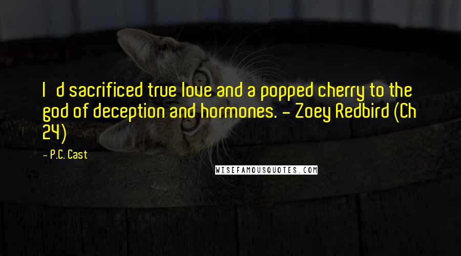 P.C. Cast Quotes: I'd sacrificed true love and a popped cherry to the god of deception and hormones. - Zoey Redbird (Ch 24)