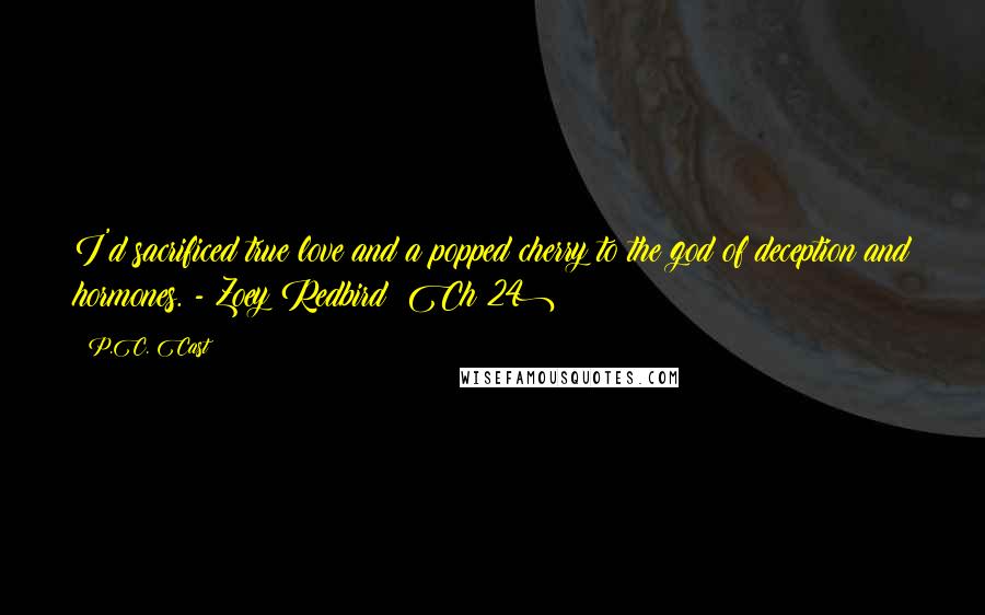 P.C. Cast Quotes: I'd sacrificed true love and a popped cherry to the god of deception and hormones. - Zoey Redbird (Ch 24)
