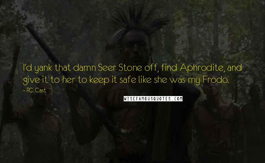 P.C. Cast Quotes: I'd yank that damn Seer Stone off, find Aphrodite, and give it to her to keep it safe like she was my Frodo.