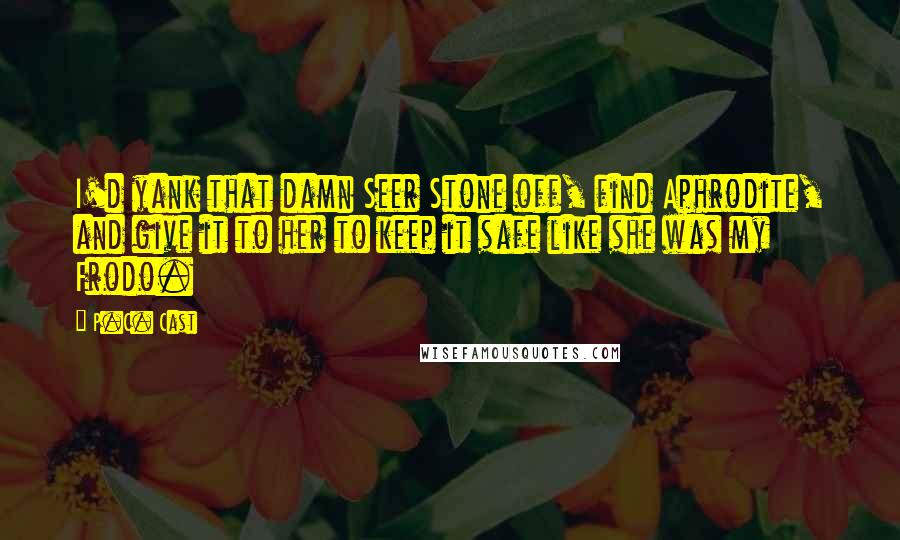 P.C. Cast Quotes: I'd yank that damn Seer Stone off, find Aphrodite, and give it to her to keep it safe like she was my Frodo.