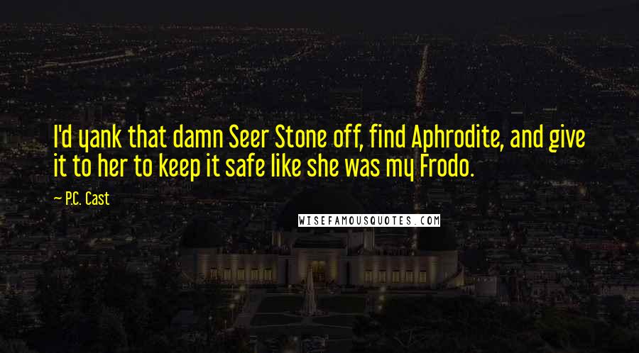 P.C. Cast Quotes: I'd yank that damn Seer Stone off, find Aphrodite, and give it to her to keep it safe like she was my Frodo.