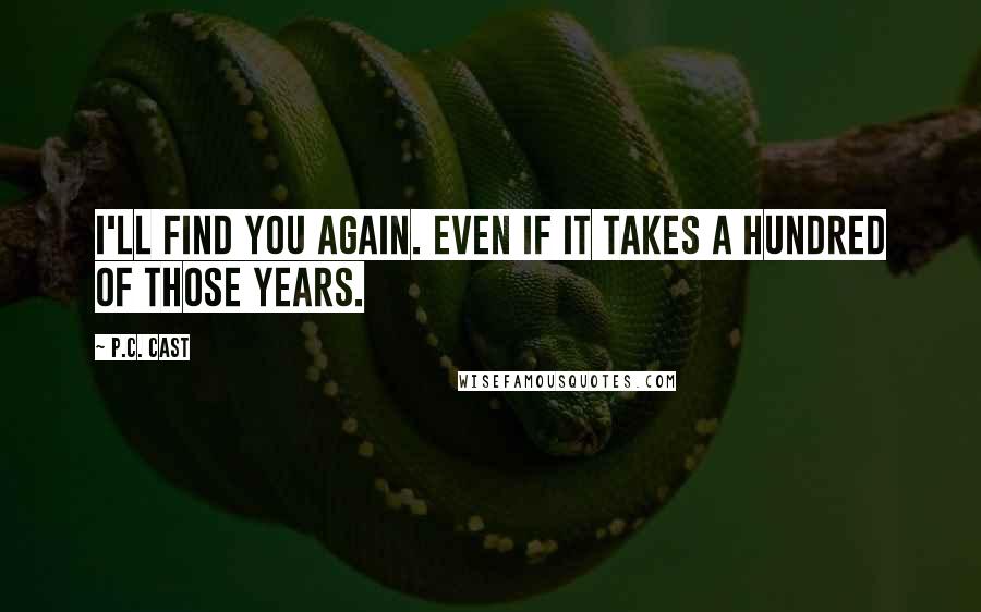 P.C. Cast Quotes: I'll find you again. Even if it takes a hundred of those years.