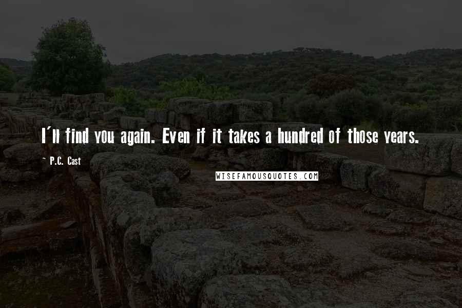 P.C. Cast Quotes: I'll find you again. Even if it takes a hundred of those years.