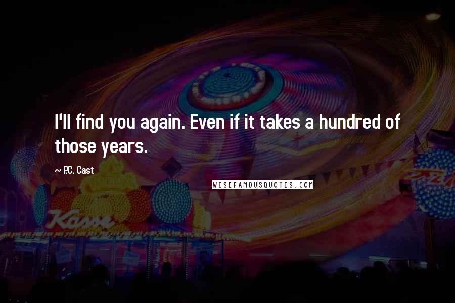 P.C. Cast Quotes: I'll find you again. Even if it takes a hundred of those years.