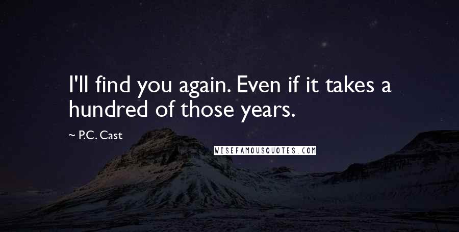 P.C. Cast Quotes: I'll find you again. Even if it takes a hundred of those years.