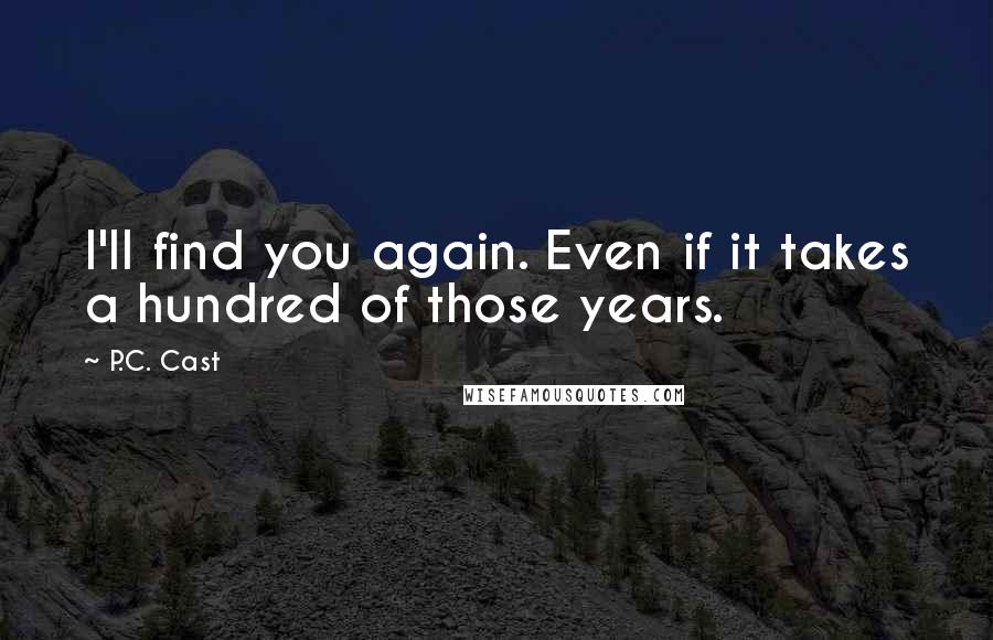 P.C. Cast Quotes: I'll find you again. Even if it takes a hundred of those years.