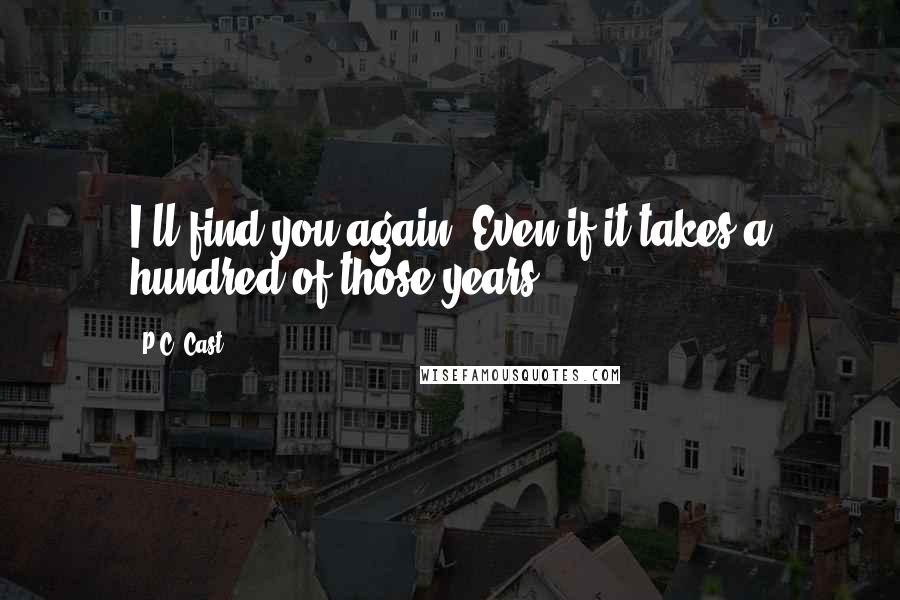 P.C. Cast Quotes: I'll find you again. Even if it takes a hundred of those years.