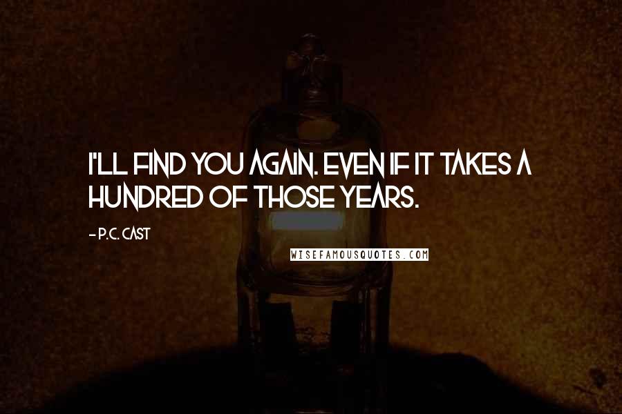 P.C. Cast Quotes: I'll find you again. Even if it takes a hundred of those years.