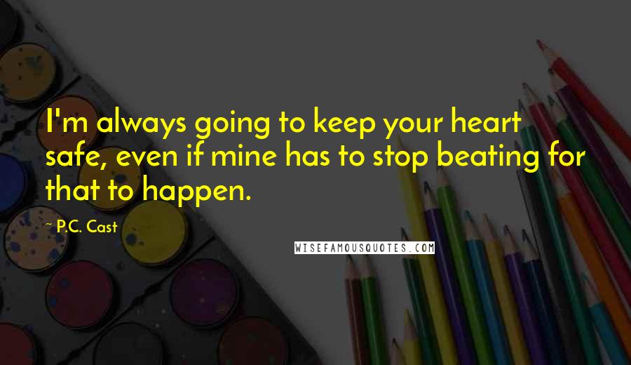 P.C. Cast Quotes: I'm always going to keep your heart safe, even if mine has to stop beating for that to happen.