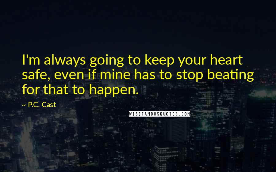 P.C. Cast Quotes: I'm always going to keep your heart safe, even if mine has to stop beating for that to happen.