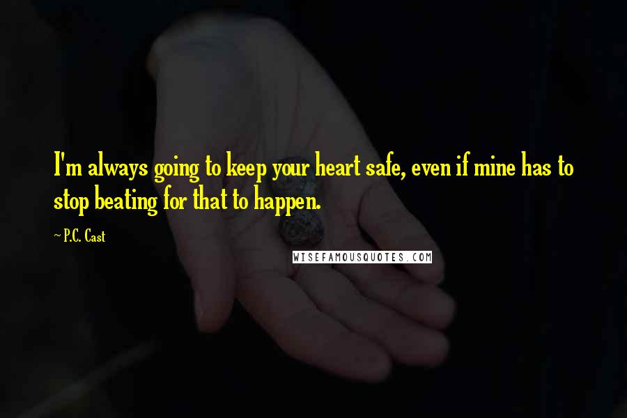 P.C. Cast Quotes: I'm always going to keep your heart safe, even if mine has to stop beating for that to happen.