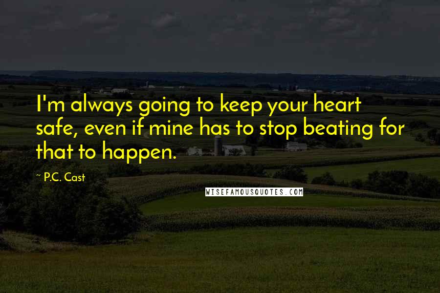 P.C. Cast Quotes: I'm always going to keep your heart safe, even if mine has to stop beating for that to happen.