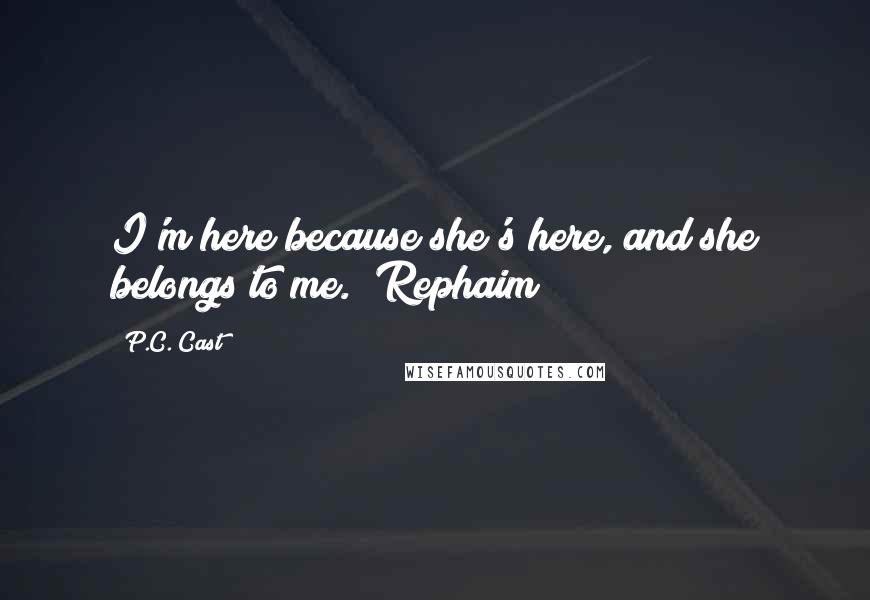 P.C. Cast Quotes: I'm here because she's here, and she belongs to me. ~Rephaim