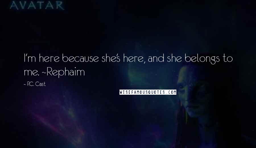 P.C. Cast Quotes: I'm here because she's here, and she belongs to me. ~Rephaim