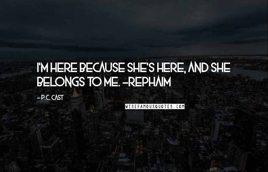 P.C. Cast Quotes: I'm here because she's here, and she belongs to me. ~Rephaim
