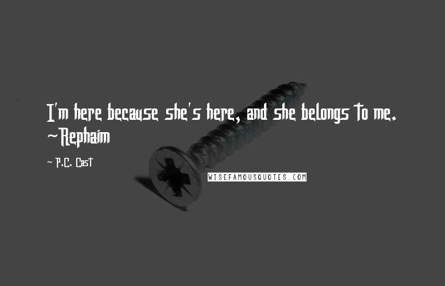 P.C. Cast Quotes: I'm here because she's here, and she belongs to me. ~Rephaim