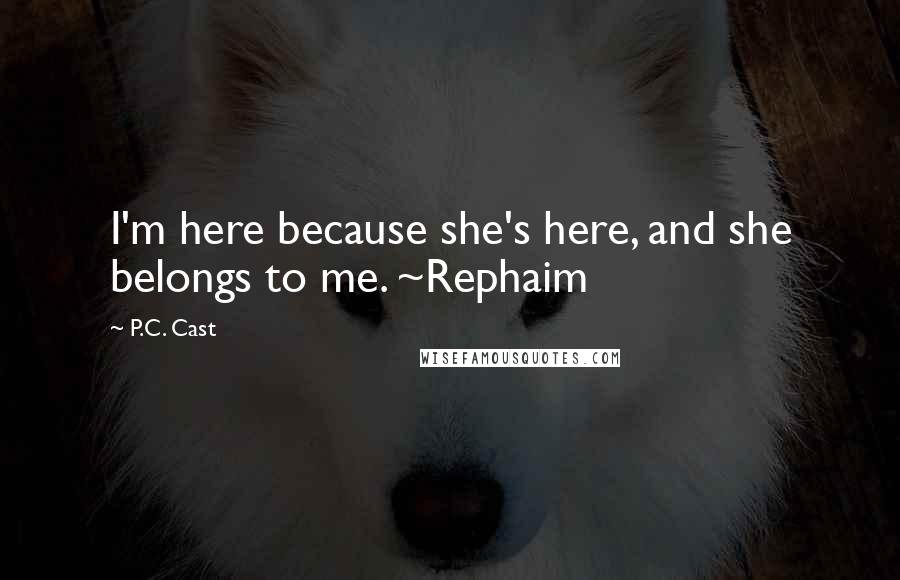 P.C. Cast Quotes: I'm here because she's here, and she belongs to me. ~Rephaim