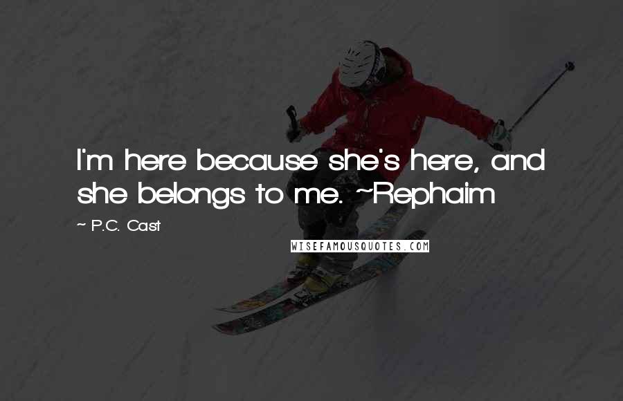 P.C. Cast Quotes: I'm here because she's here, and she belongs to me. ~Rephaim