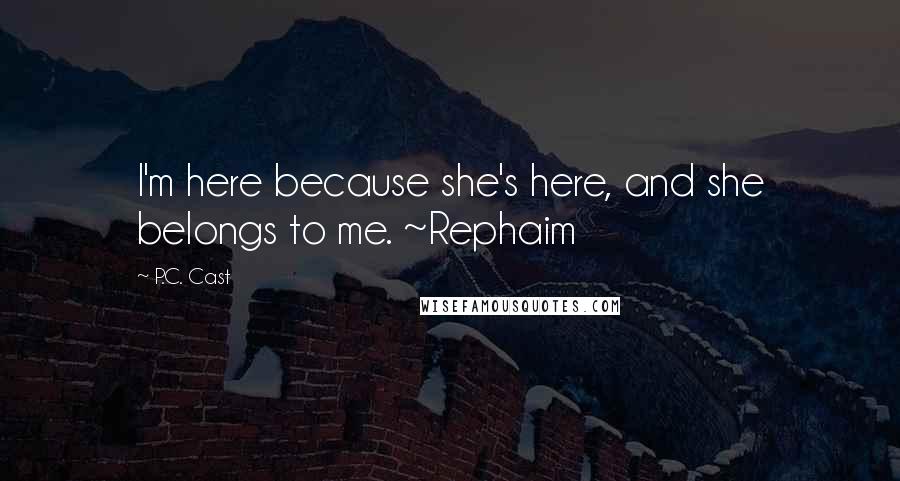 P.C. Cast Quotes: I'm here because she's here, and she belongs to me. ~Rephaim