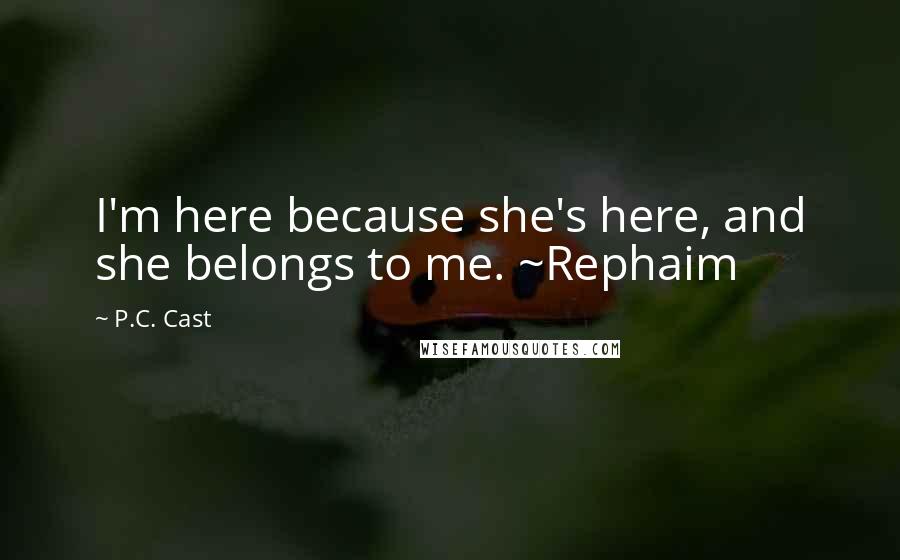 P.C. Cast Quotes: I'm here because she's here, and she belongs to me. ~Rephaim