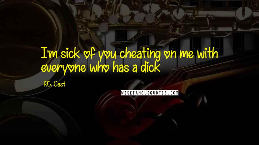 P.C. Cast Quotes: I'm sick of you cheating on me with everyone who has a dick