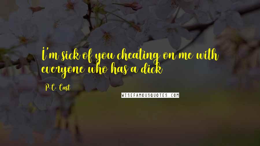 P.C. Cast Quotes: I'm sick of you cheating on me with everyone who has a dick