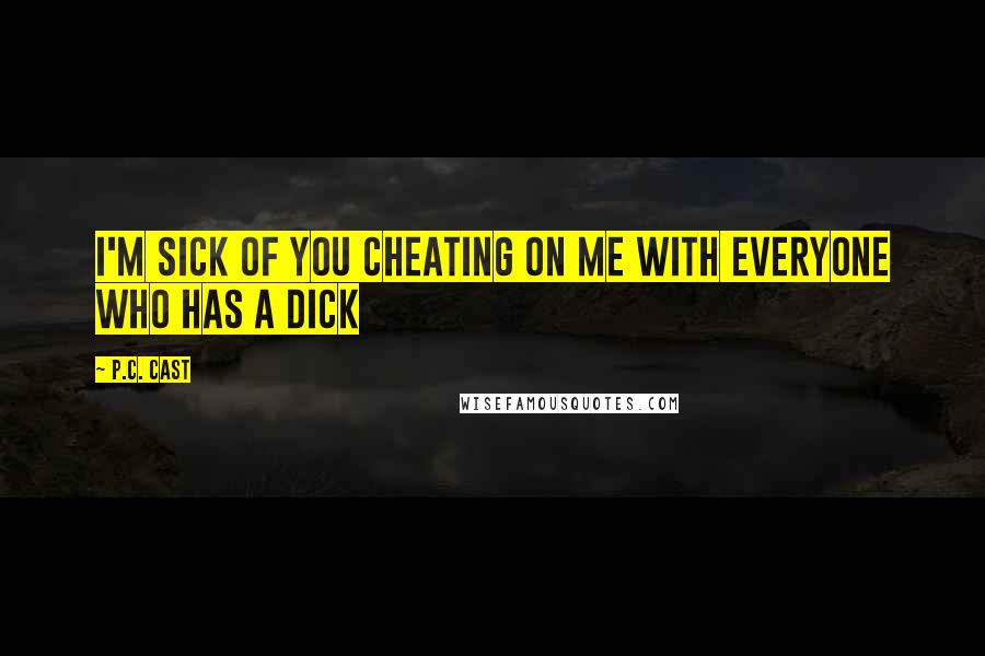 P.C. Cast Quotes: I'm sick of you cheating on me with everyone who has a dick