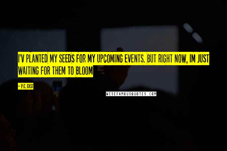 P.C. Cast Quotes: I'v planted my seeds for my upcoming events. but right now, Im just waiting for them to bloom