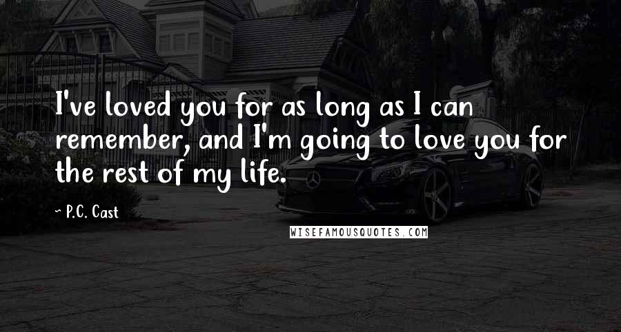 P.C. Cast Quotes: I've loved you for as long as I can remember, and I'm going to love you for the rest of my life.