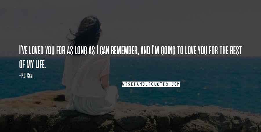 P.C. Cast Quotes: I've loved you for as long as I can remember, and I'm going to love you for the rest of my life.