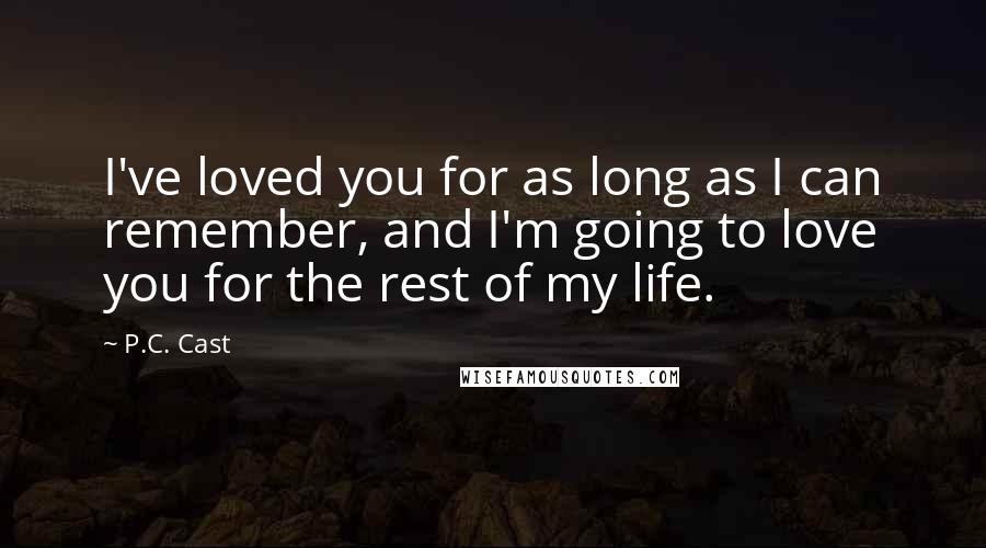 P.C. Cast Quotes: I've loved you for as long as I can remember, and I'm going to love you for the rest of my life.