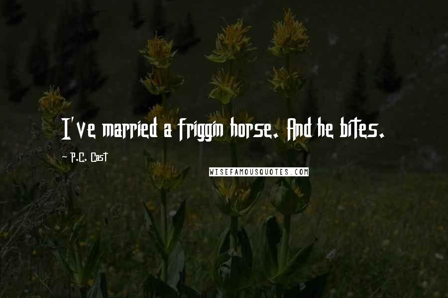 P.C. Cast Quotes: I've married a friggin horse. And he bites.