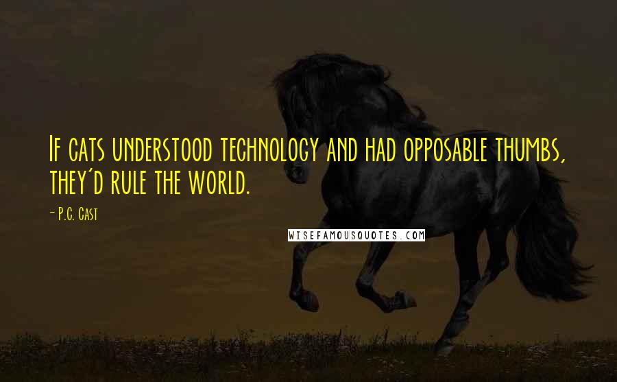 P.C. Cast Quotes: If cats understood technology and had opposable thumbs, they'd rule the world.