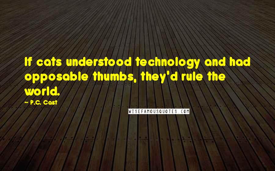 P.C. Cast Quotes: If cats understood technology and had opposable thumbs, they'd rule the world.