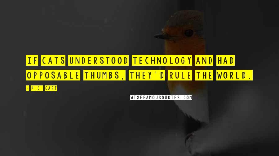 P.C. Cast Quotes: If cats understood technology and had opposable thumbs, they'd rule the world.