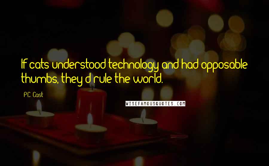 P.C. Cast Quotes: If cats understood technology and had opposable thumbs, they'd rule the world.