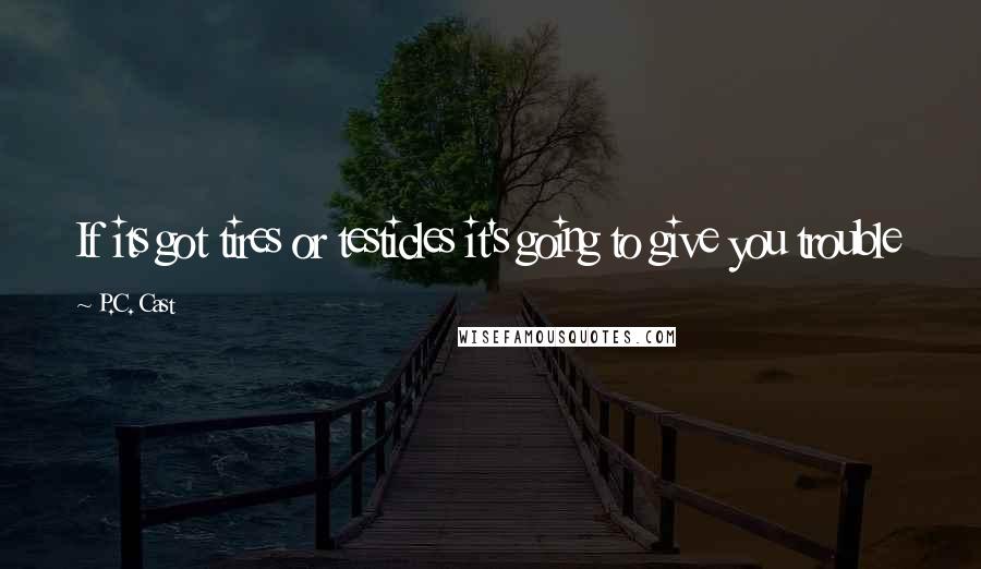 P.C. Cast Quotes: If its got tires or testicles it's going to give you trouble