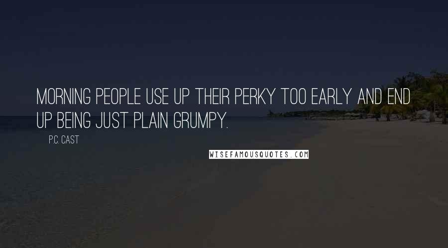 P.C. Cast Quotes: Morning people use up their perky too early and end up being just plain grumpy.