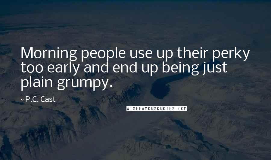 P.C. Cast Quotes: Morning people use up their perky too early and end up being just plain grumpy.