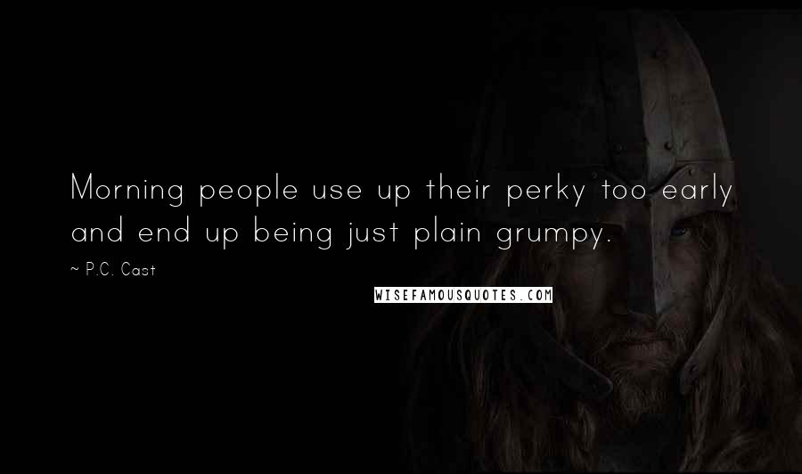 P.C. Cast Quotes: Morning people use up their perky too early and end up being just plain grumpy.